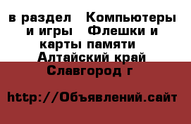  в раздел : Компьютеры и игры » Флешки и карты памяти . Алтайский край,Славгород г.